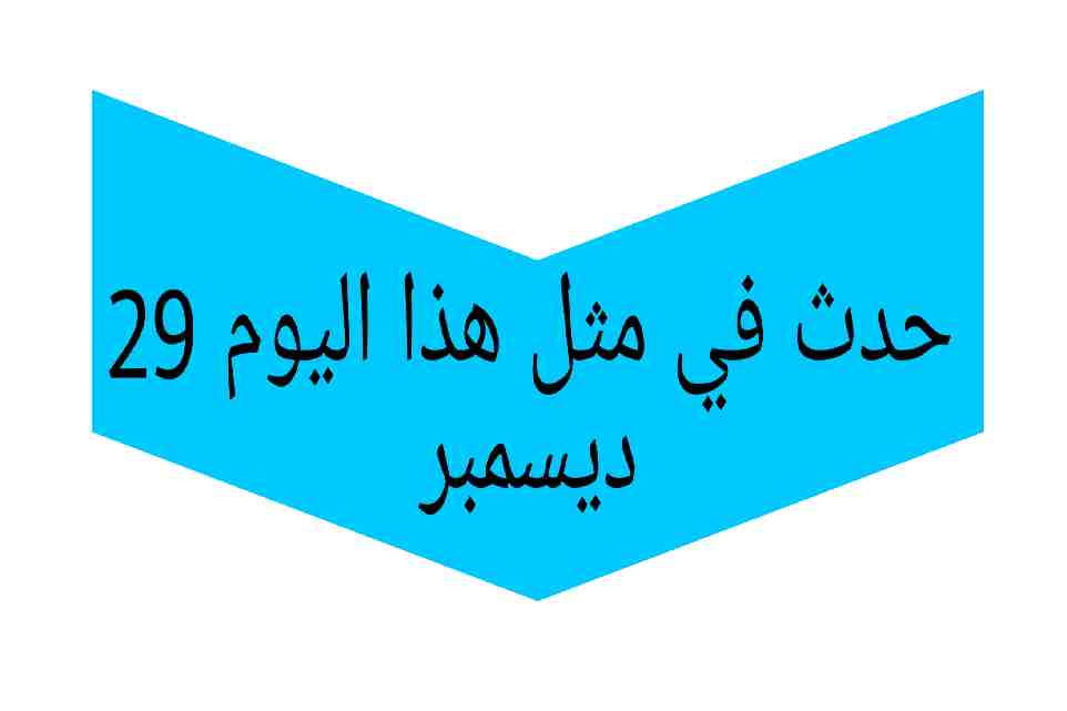 ماذا حدث في مثل هذا اليوم 29 ديسمبر أو 29 كانون الأول